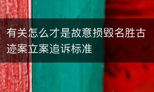 有关怎么才是故意损毁名胜古迹案立案追诉标准