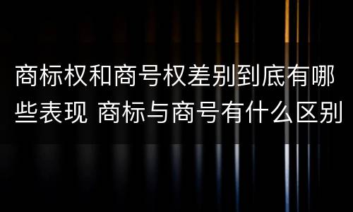 商标权和商号权差别到底有哪些表现 商标与商号有什么区别