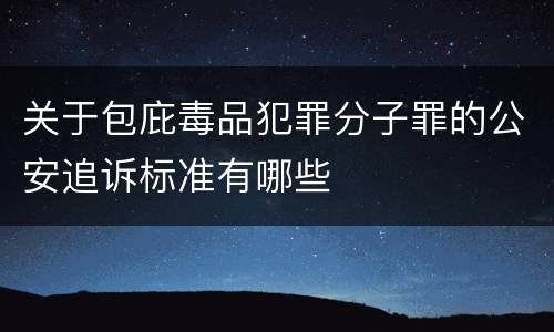 关于包庇毒品犯罪分子罪的公安追诉标准有哪些