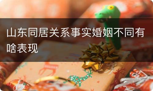 山东同居关系事实婚姻不同有啥表现