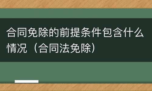 合同免除的前提条件包含什么情况（合同法免除）