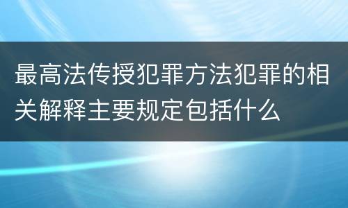 最高法传授犯罪方法犯罪的相关解释主要规定包括什么