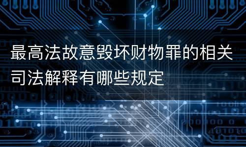 最高法故意毁坏财物罪的相关司法解释有哪些规定