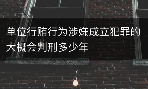 单位行贿行为涉嫌成立犯罪的大概会判刑多少年