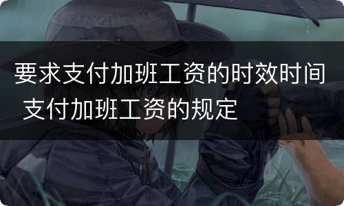 要求支付加班工资的时效时间 支付加班工资的规定