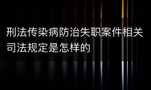刑法传染病防治失职案件相关司法规定是怎样的