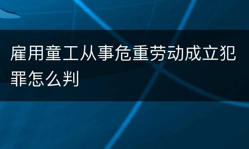雇用童工从事危重劳动成立犯罪怎么判