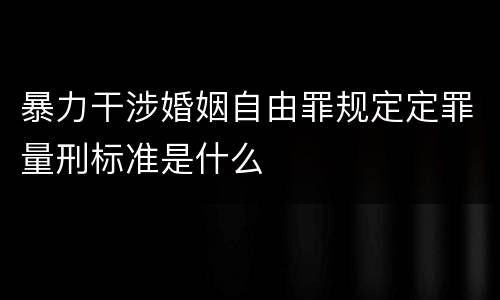 暴力干涉婚姻自由罪规定定罪量刑标准是什么
