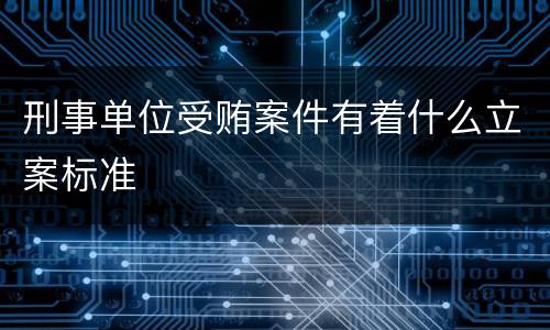 刑事单位受贿案件有着什么立案标准