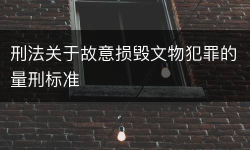 刑法关于故意损毁文物犯罪的量刑标准