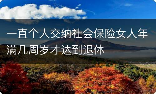 一直个人交纳社会保险女人年满几周岁才达到退休