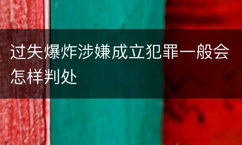 过失爆炸涉嫌成立犯罪一般会怎样判处