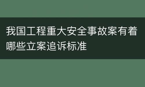 我国工程重大安全事故案有着哪些立案追诉标准