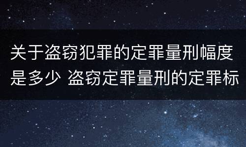 关于盗窃犯罪的定罪量刑幅度是多少 盗窃定罪量刑的定罪标准