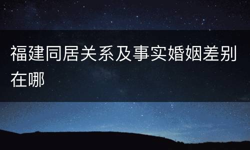 福建同居关系及事实婚姻差别在哪