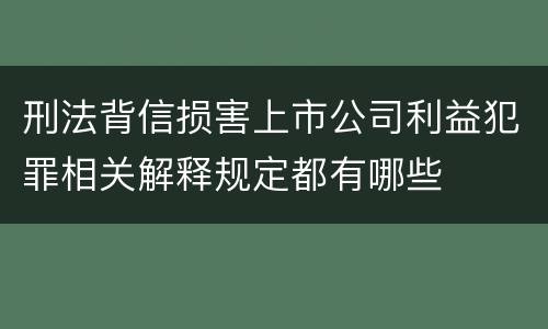 刑法背信损害上市公司利益犯罪相关解释规定都有哪些