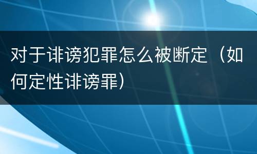 对于诽谤犯罪怎么被断定（如何定性诽谤罪）