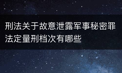 刑法关于故意泄露军事秘密罪法定量刑档次有哪些