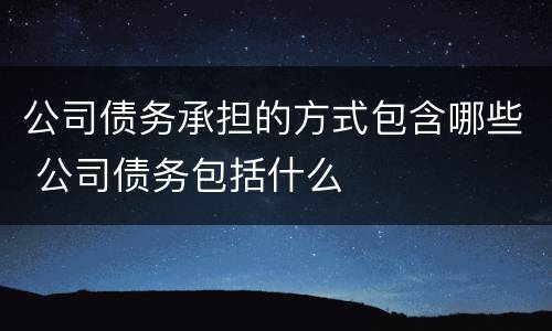 公司债务承担的方式包含哪些 公司债务包括什么