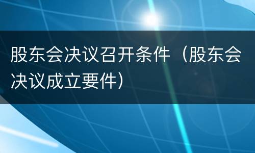 股东会决议召开条件（股东会决议成立要件）