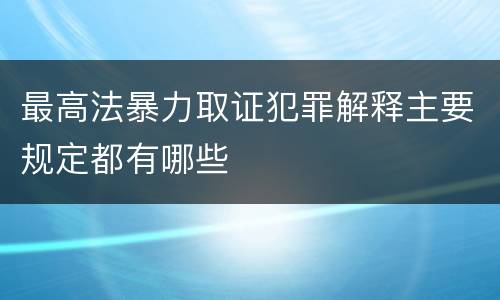 最高法暴力取证犯罪解释主要规定都有哪些