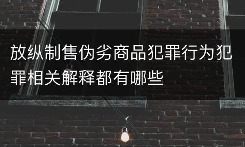 放纵制售伪劣商品犯罪行为犯罪相关解释都有哪些