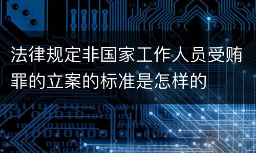 法律规定非国家工作人员受贿罪的立案的标准是怎样的