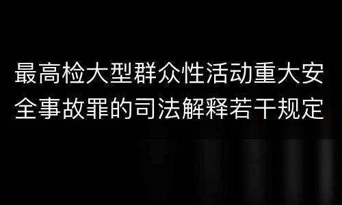 最高检大型群众性活动重大安全事故罪的司法解释若干规定