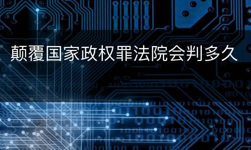 颠覆国家政权罪法院会判多久