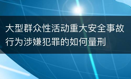大型群众性活动重大安全事故行为涉嫌犯罪的如何量刑