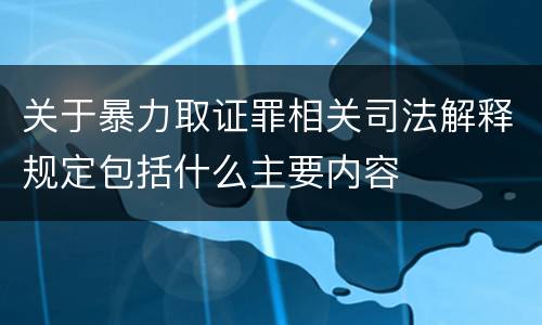 关于暴力取证罪相关司法解释规定包括什么主要内容