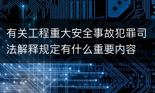 有关工程重大安全事故犯罪司法解释规定有什么重要内容