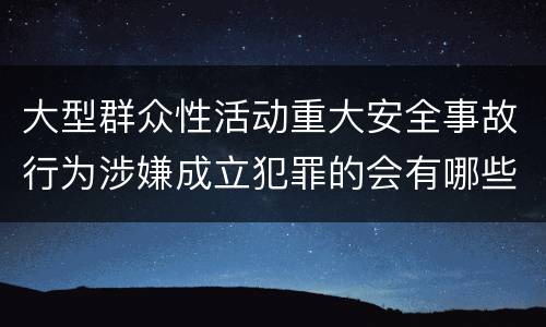 大型群众性活动重大安全事故行为涉嫌成立犯罪的会有哪些判罚