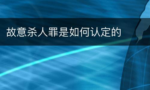 故意杀人罪是如何认定的