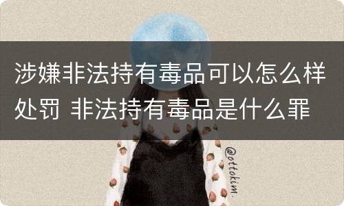 涉嫌非法持有毒品可以怎么样处罚 非法持有毒品是什么罪