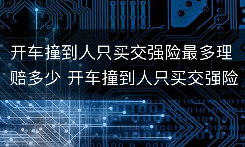 开车撞到人只买交强险最多理赔多少 开车撞到人只买交强险最多理赔多少天