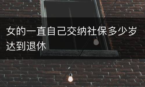 女的一直自己交纳社保多少岁达到退休
