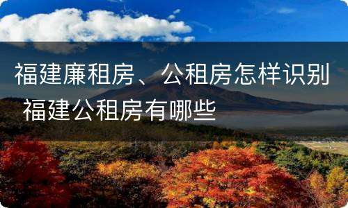 福建廉租房、公租房怎样识别 福建公租房有哪些