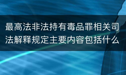 最高法非法持有毒品罪相关司法解释规定主要内容包括什么