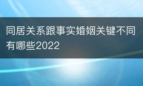 同居关系跟事实婚姻关键不同有哪些2022