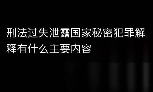 刑法过失泄露国家秘密犯罪解释有什么主要内容