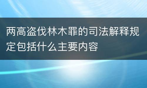 两高盗伐林木罪的司法解释规定包括什么主要内容