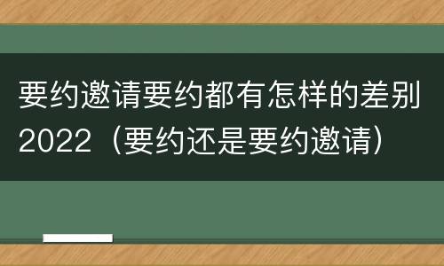 要约邀请要约都有怎样的差别2022（要约还是要约邀请）
