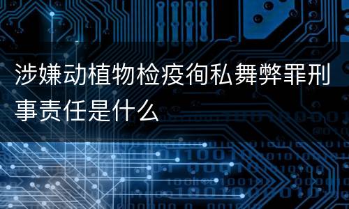 涉嫌动植物检疫徇私舞弊罪刑事责任是什么