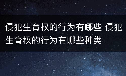 侵犯生育权的行为有哪些 侵犯生育权的行为有哪些种类