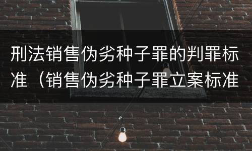 刑法销售伪劣种子罪的判罪标准（销售伪劣种子罪立案标准）