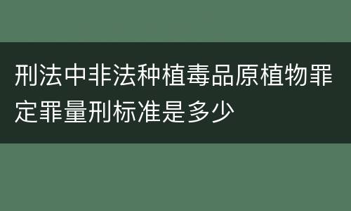 刑法中非法种植毒品原植物罪定罪量刑标准是多少