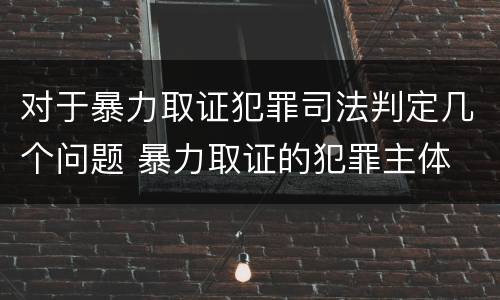 对于暴力取证犯罪司法判定几个问题 暴力取证的犯罪主体