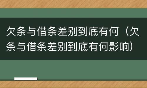 欠条与借条差别到底有何（欠条与借条差别到底有何影响）