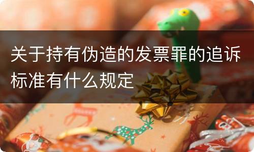 关于持有伪造的发票罪的追诉标准有什么规定